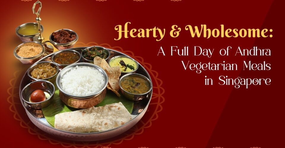Hearty & Wholesome A Full Day of Andhra Vegetarian Meals in Singapore