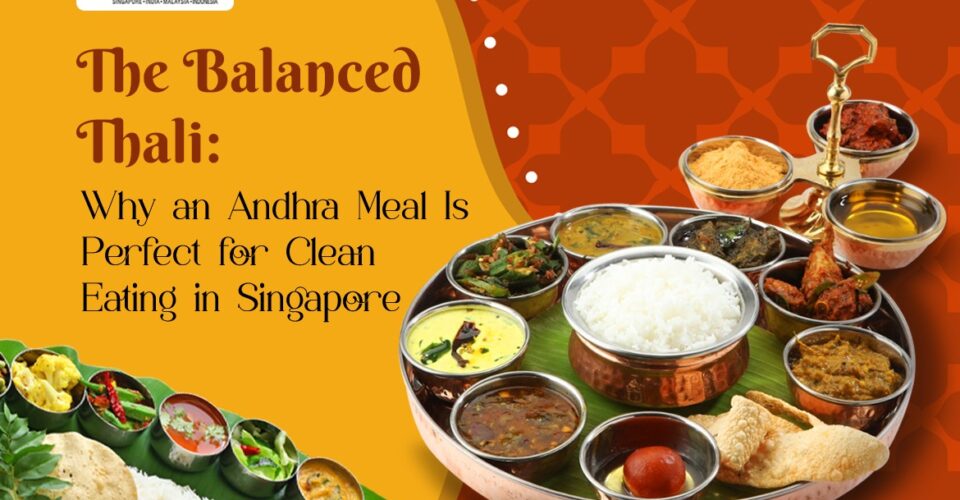 The Balanced Thali Why an Andhra Meal Is Perfect for Clean Eating in Singapore