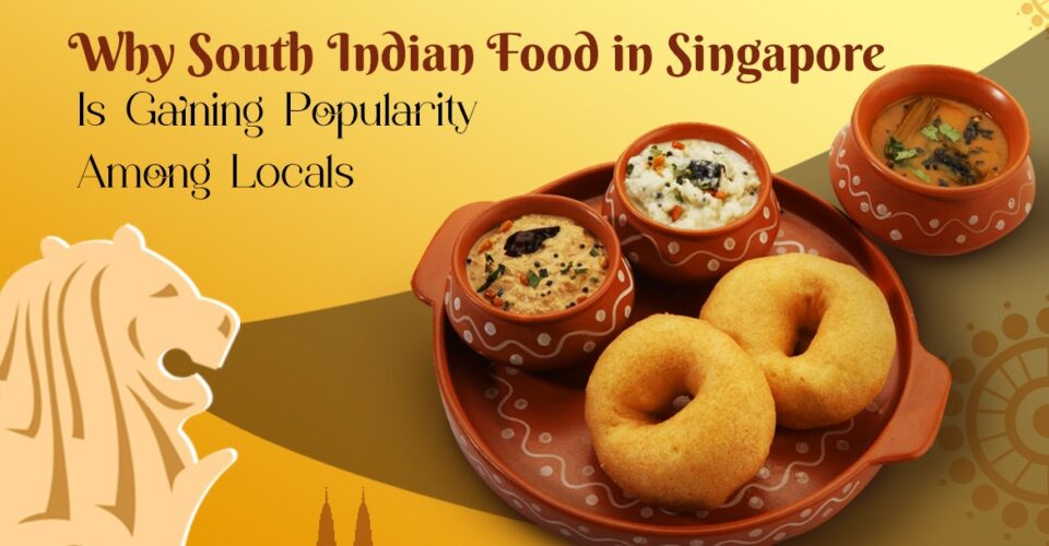 Why South Indian Food in Singapore Is Gaining Popularity Among Locals